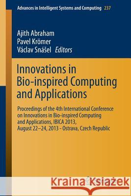 Innovations in Bio-Inspired Computing and Applications: Proceedings of the 4th International Conference on Innovations in Bio-Inspired Computing and A Abraham, Ajith 9783319017808 Springer