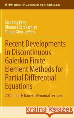 Recent Developments in Discontinuous Galerkin Finite Element Methods for Partial Differential Equations: 2012 John H Barrett Memorial Lectures Feng, Xiaobing 9783319018171 Springer