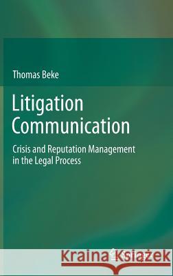 Litigation Communication: Crisis and Reputation Management in the Legal Process Beke, Thomas 9783319018713 Springer