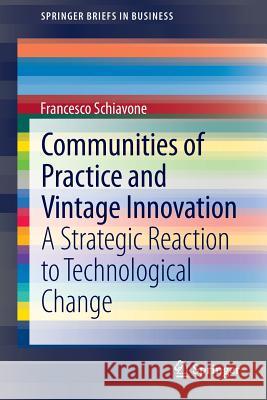 Communities of Practice and Vintage Innovation: A Strategic Reaction to Technological Change Schiavone, Francesco 9783319019017 Springer