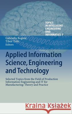 Applied Information Science, Engineering and Technology: Selected Topics from the Field of Production Information Engineering and It for Manufacturing Bognár, Gabriella 9783319019185