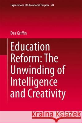Education Reform: The Unwinding of Intelligence and Creativity Des Griffin 9783319019932 Springer