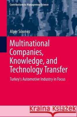 Multinational Companies, Knowledge and Technology Transfer: Turkey's Automotive Industry in Focus Sönmez, Alper 9783319020327 Springer