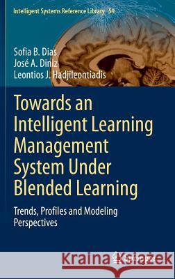 Towards an Intelligent Learning Management System Under Blended Learning: Trends, Profiles and Modeling Perspectives Dias, Sofia B. 9783319020778 Springer