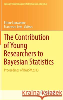 The Contribution of Young Researchers to Bayesian Statistics: Proceedings of Baysm2013 Lanzarone, Ettore 9783319020839 Springer
