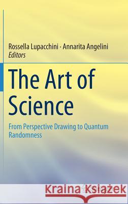 The Art of Science: From Perspective Drawing to Quantum Randomness Lupacchini, Rossella 9783319021102 Springer