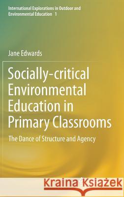 Socially-Critical Environmental Education in Primary Classrooms: The Dance of Structure and Agency Edwards, Jane 9783319021461 Springer