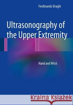 Ultrasonography of the Upper Extremity: Hand and Wrist Draghi, Ferdinando 9783319021614 Springer