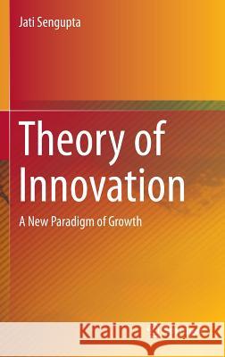 Theory of Innovation: A New Paradigm of Growth SenGupta, Jati 9783319021829