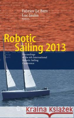 Robotic Sailing 2013: Proceedings of the 6th International Robotic Sailing Conference Bars, Fabrice Le 9783319022758 Springer