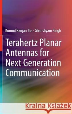 Terahertz Planar Antennas for Next Generation Communication Kumud Ranjan Jha Ghanshyam Singh  9783319023403