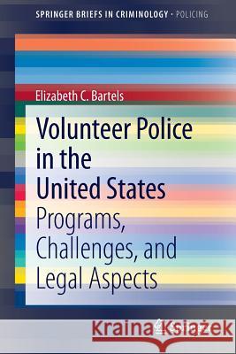 Volunteer Police in the United States: Programs, Challenges, and Legal Aspects Bartels, Elizabeth C. 9783319023649