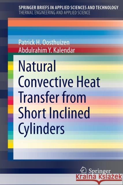 Natural Convective Heat Transfer from Short Inclined Cylinders Patrick H. Oosthuizen Abdulrahim Kalendar 9783319024585 Springer
