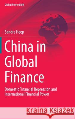 China in Global Finance: Domestic Financial Repression and International Financial Power Heep, Sandra 9783319024653 Springer International Publishing AG