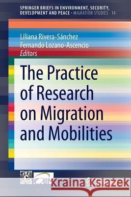 The Practice of Research on Migration and Mobilities Liliana Rivera-Sanchez Fernando Lozano-Ascencio 9783319026923