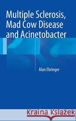 Multiple Sclerosis, Mad Cow Disease and Acinetobacter Professor Alan Ebringer (Professor of Im   9783319027340 Springer International Publishing AG