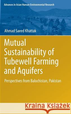 Mutual Sustainability of Tubewell Farming and Aquifers: Perspectives from Balochistan, Pakistan Khattak, Ahmad Saeed 9783319028033