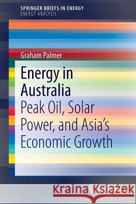Energy in Australia: Peak Oil, Solar Power, and Asia's Economic Growth Palmer, Graham 9783319029399 Springer International Publishing AG