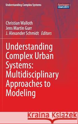 Understanding Complex Urban Systems: Multidisciplinary Approaches to Modeling Christian Walloth Jens Martin Gurr Alexandre Schmid 9783319029955 Springer