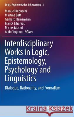 Interdisciplinary Works in Logic, Epistemology, Psychology and Linguistics: Dialogue, Rationality, and Formalism Rebuschi, Manuel 9783319030432 Springer