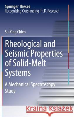 Rheological and Seismic Properties of Solid-Melt Systems: A Mechanical Spectroscopy Study Chien, Su-Ying 9783319030975