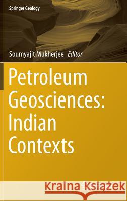 Petroleum Geosciences: Indian Contexts Soumyajit Mukherjee   9783319031187 Springer International Publishing AG