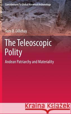 The Teleoscopic Polity: Andean Patriarchy and Materiality Dillehay, Tom D. 9783319031279 Springer