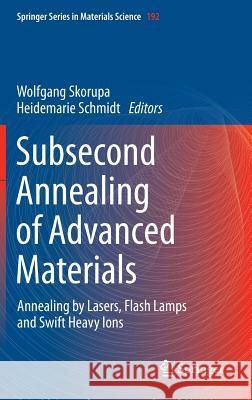 Subsecond Annealing of Advanced Materials: Annealing by Lasers, Flash Lamps and Swift Heavy Ions Skorupa, Wolfgang 9783319031309