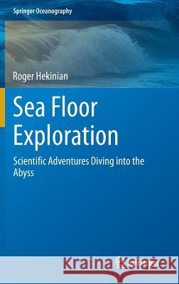 Sea Floor Exploration: Scientific Adventures Diving Into the Abyss Hekinian, Roger 9783319032023 Springer