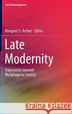 Late Modernity: Trajectories Towards Morphogenic Society Archer, Margaret S. 9783319032658 Springer