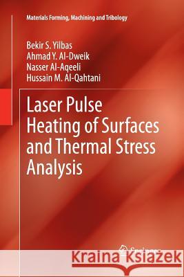 Laser Pulse Heating of Surfaces and Thermal Stress Analysis Bekir S. Yilbas Ahmad y. Al-Dweik Nasser Al-Aqeeli 9783319032924 Springer