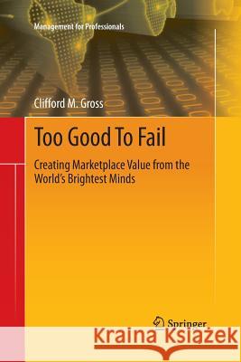 Too Good to Fail: Creating Marketplace Value from the World's Brightest Minds Gross, Clifford M. 9783319032979 Springer