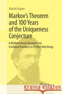 Markov's Theorem and 100 Years of the Uniqueness Conjecture: A Mathematical Journey from Irrational Numbers to Perfect Matchings Aigner, Martin 9783319033099 Springer