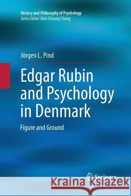 Edgar Rubin and Psychology in Denmark: Figure and Ground Pind, Jörgen L. 9783319033143 Springer