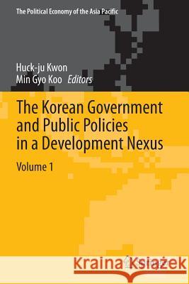 The Korean Government and Public Policies in a Development Nexus, Volume 1 Huck-Ju Kwon Min Gyo Koo 9783319033211 Springer