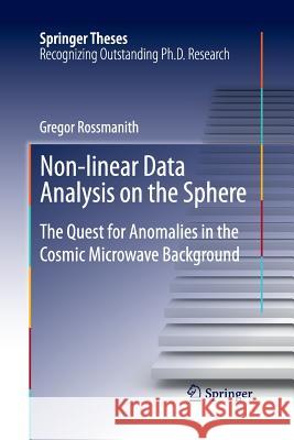Non-Linear Data Analysis on the Sphere: The Quest for Anomalies in the Cosmic Microwave Background Rossmanith, Gregor 9783319033372