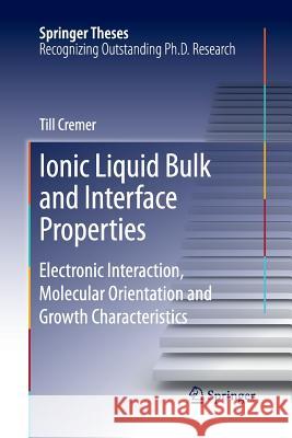 Ionic Liquid Bulk and Interface Properties: Electronic Interaction, Molecular Orientation and Growth Characteristics Cremer, Till 9783319033457 Springer