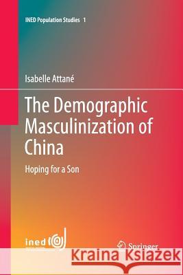 The Demographic Masculinization of China: Hoping for a Son Attané, Isabelle 9783319033624 Springer