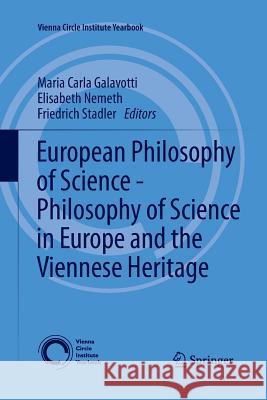 European Philosophy of Science - Philosophy of Science in Europe and the Viennese Heritage Maria Carla Galavotti Elisabeth Nemeth Friedrich Stadler 9783319033648