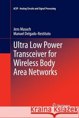 Ultra Low Power Transceiver for Wireless Body Area Networks Jens Masuch Manuel Delgado-Restituto 9783319033679 Springer