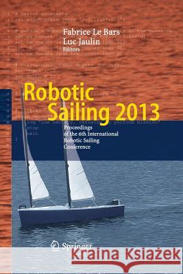 Robotic Sailing 2013: Proceedings of the 6th International Robotic Sailing Conference Bars, Fabrice Le 9783319033792 Springer