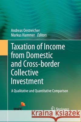 Taxation of Income from Domestic and Cross-Border Collective Investment: A Qualitative and Quantitative Comparison Oestreicher, Andreas 9783319033815 Springer