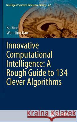 Innovative Computational Intelligence: A Rough Guide to 134 Clever Algorithms Bo Xing Wen-Jing Gao 9783319034034 Springer
