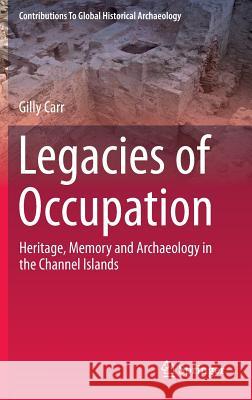 Legacies of Occupation: Heritage, Memory and Archaeology in the Channel Islands Carr, Gilly 9783319034065 Springer International Publishing AG