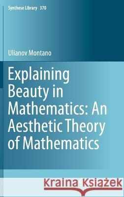 Explaining Beauty in Mathematics: An Aesthetic Theory of Mathematics Ulianov Montano   9783319034515 Springer International Publishing AG