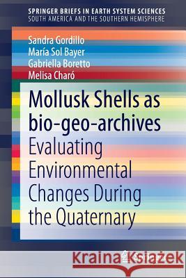 Mollusk Shells as Bio-Geo-Archives: Evaluating Environmental Changes During the Quaternary Gordillo, Sandra 9783319034751 Springer