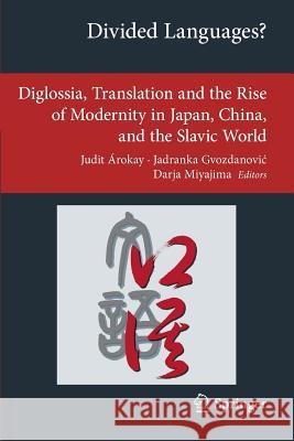 Divided Languages?: Diglossia, Translation and the Rise of Modernity in Japan, China, and the Slavic World Árokay, Judit 9783319035208 Springer