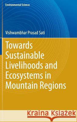 Towards Sustainable Livelihoods and Ecosystems in Mountain Regions Vishwambhar Prasad Sati   9783319035321