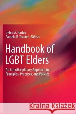Handbook of Lgbt Elders: An Interdisciplinary Approach to Principles, Practices, and Policies Harley, Debra a. 9783319036229 Springer
