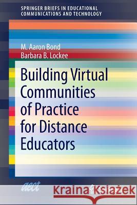 Building Virtual Communities of Practice for Distance Educators M. Aaron Bond Barbara B. Lockee 9783319036250